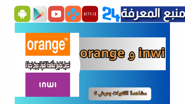 تحميل تطبيق مشاهدة القنوات بعرض 6 Inwi و Orange لسنة 2024
